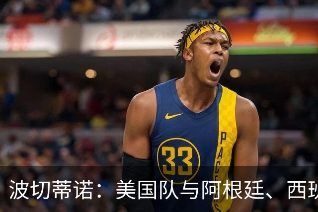 波切蒂诺：美国队与阿根廷、西班牙等传统强队之间的差距正在缩小
